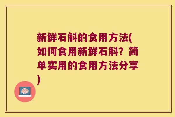 新鲜石斛的食用方法(如何食用新鲜石斛？简单实用的食用方法分享)