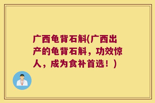 广西龟背石斛(广西出产的龟背石斛，功效惊人，成为食补首选！)