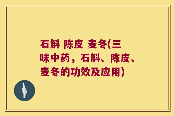 石斛 陈皮 麦冬(三味,石斛、陈皮、麦冬的功效及应用) 石斛 陈皮 麦冬(三味,石斛、陈皮、麦冬的功效及应用)