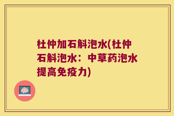 杜仲加石斛泡水(杜仲石斛泡水：中草药泡水提高力)