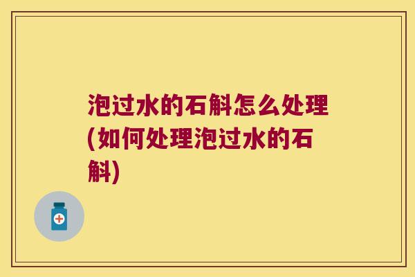 泡过水的石斛怎么处理(如何处理泡过水的石斛)