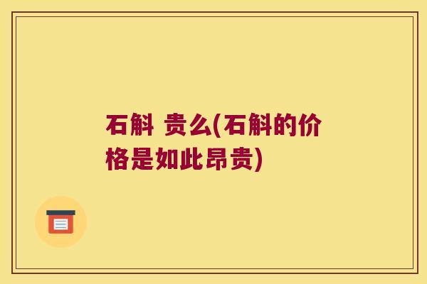 石斛 贵么(石斛的价格是如此昂贵)