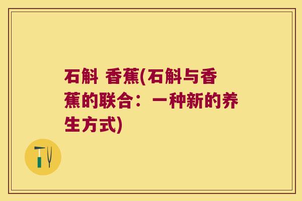 石斛 香蕉(石斛与香蕉的联合：一种新的养生方式)