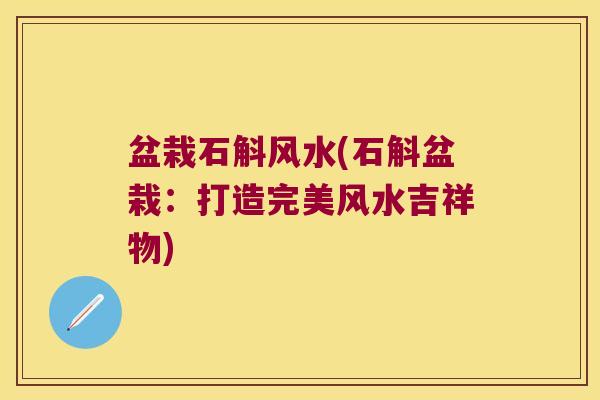 盆栽石斛风水(石斛盆栽：打造完美风水吉祥物)