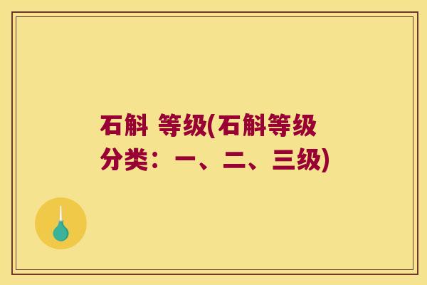 石斛 等级(石斛等级分类：一、二、三级)