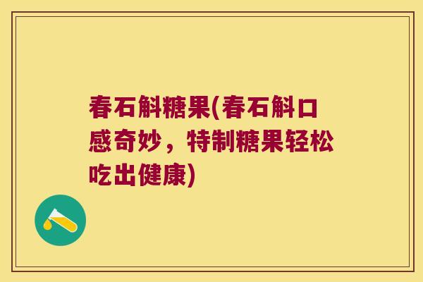 春石斛糖果(春石斛口感奇妙，特制糖果轻松吃出健康)