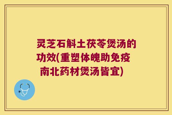 灵芝石斛土茯苓煲汤的功效(重塑体魄助免疫 南北药材煲汤皆宜)