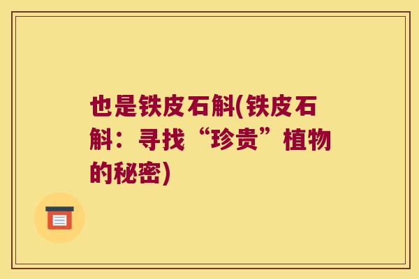 也是铁皮石斛(铁皮石斛：寻找“珍贵”植物的秘密)
