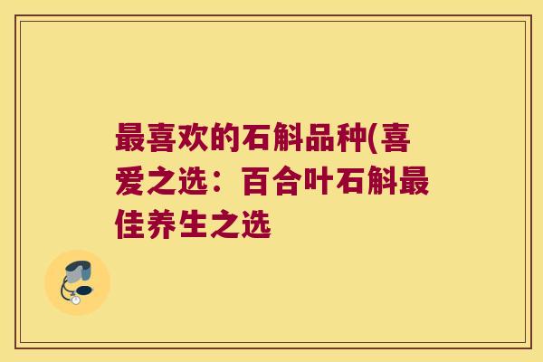 最喜欢的石斛品种(喜爱之选：百合叶石斛最佳养生之选