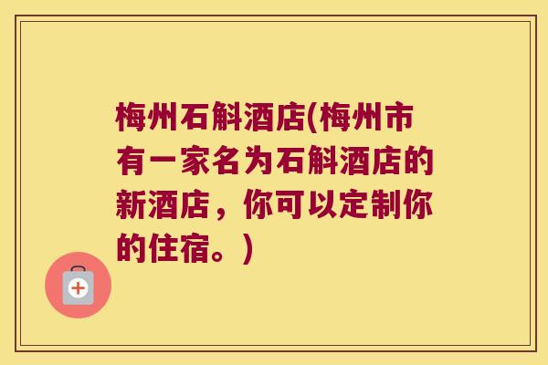 梅州石斛酒店(梅州市有一家名为石斛酒店的新酒店，你可以定制你的住宿。)