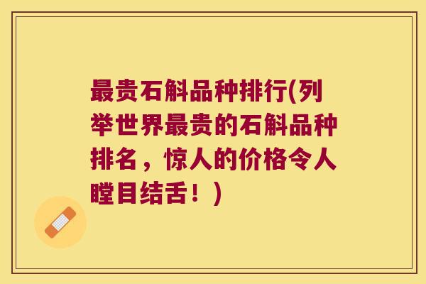 最贵石斛品种排行(列举世界最贵的石斛品种排名，惊人的价格令人瞠目结舌！)
