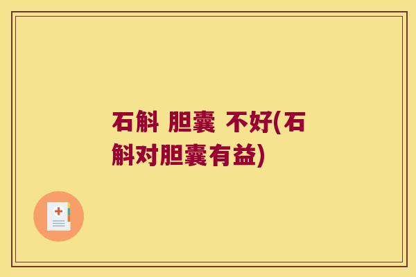 石斛 胆囊 不好(石斛对胆囊有益)