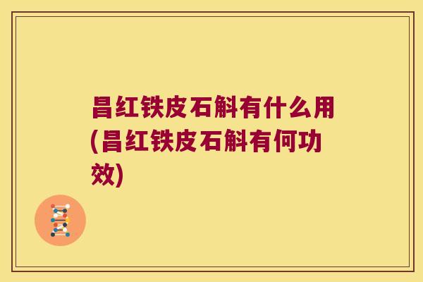 昌红铁皮石斛有什么用(昌红铁皮石斛有何功效)
