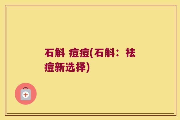 石斛 痘痘(石斛：祛痘新选择)
