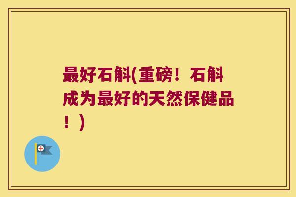 最好石斛(重磅！石斛成为最好的天然保健品！)