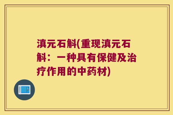 滇元石斛(重现滇元石斛：一种具有保健及治疗作用的中药材)