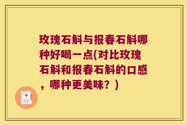 玫瑰石斛与报春石斛哪种好喝一点(对比玫瑰石斛和报春石斛的口感，哪种更美味？)