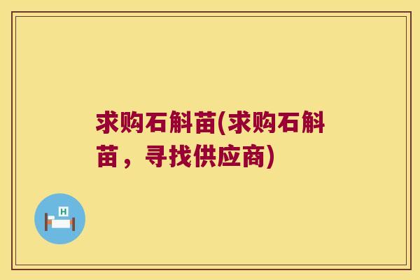 求购石斛苗(求购石斛苗，寻找供应商)