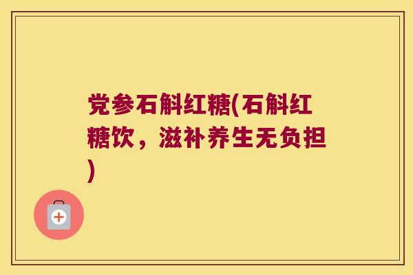 党参石斛红糖(石斛红糖饮，滋补养生无负担)