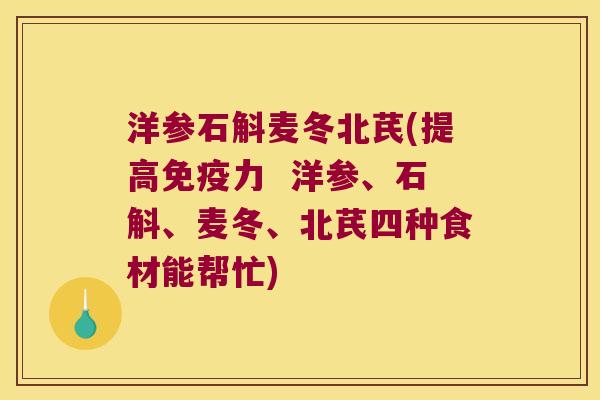 洋参石斛麦冬北芪(提高免疫力  洋参、石斛、麦冬、北芪四种食材能帮忙)