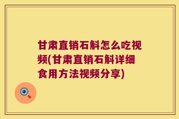 甘肃直销石斛怎么吃视频(甘肃直销石斛详细食用方法视频分享) 甘肃直销石斛怎么吃视频(甘肃直销石斛详细食用方法视频分享)