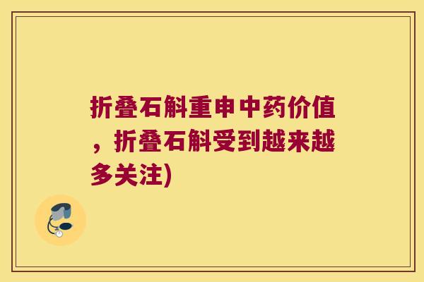 折叠石斛重申价值，折叠石斛受到越来越多关注)