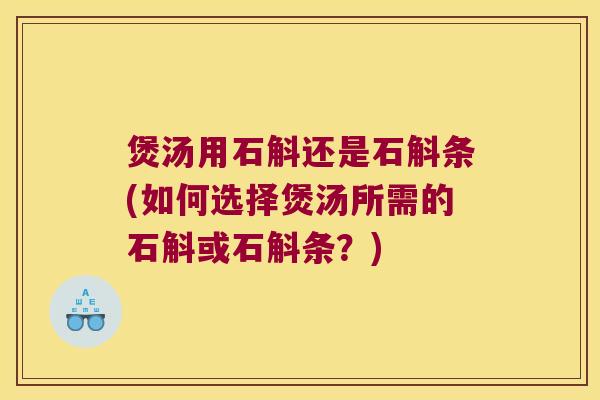 煲汤用石斛还是石斛条(如何选择煲汤所需的石斛或石斛条？)