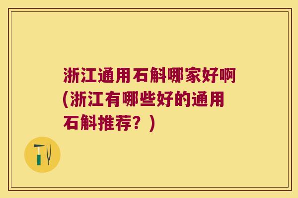 浙江通用石斛哪家好啊(浙江有哪些好的通用石斛推荐？)