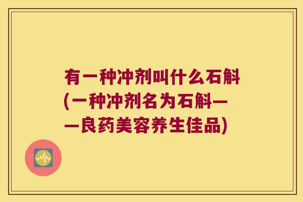 有一种冲剂叫什么石斛(一种冲剂名为石斛——良药美容养生佳品)