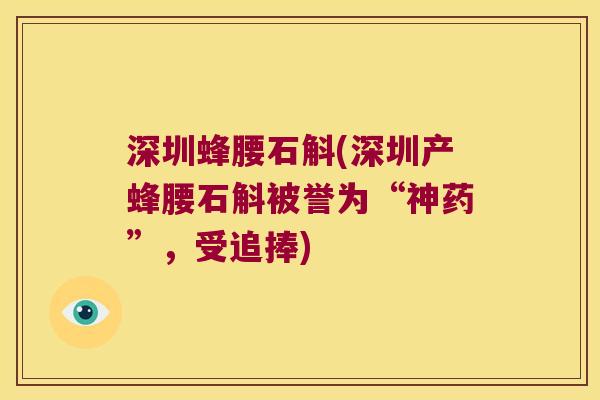 深圳蜂腰石斛(深圳产蜂腰石斛被誉为“神药”，受追捧)