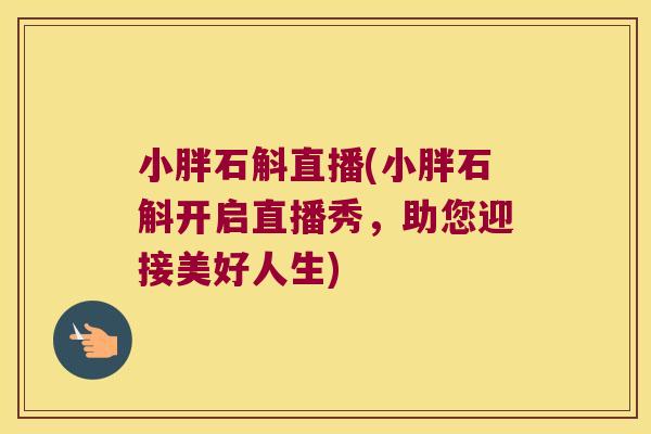 小胖石斛直播(小胖石斛开启直播秀，助您迎接美好人生)