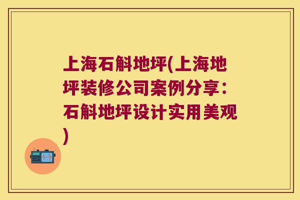 上海石斛地坪(上海地坪装修公司案例分享：石斛地坪设计实用美观)