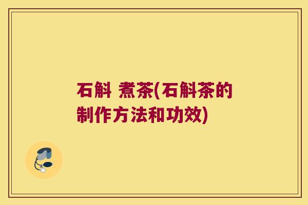 石斛 煮茶(石斛茶的制作方法和功效)