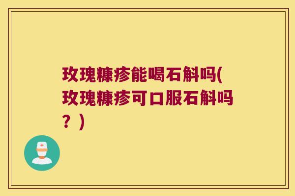玫瑰糠疹能喝石斛吗(玫瑰糠疹可口服石斛吗？)