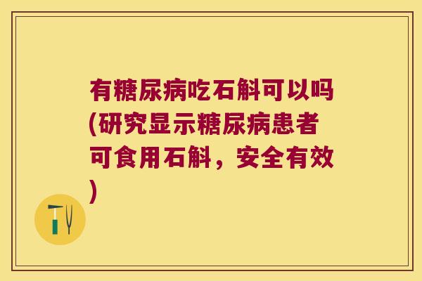 有糖尿病吃石斛可以吗(研究显示糖尿病患者可食用石斛，安全有效)