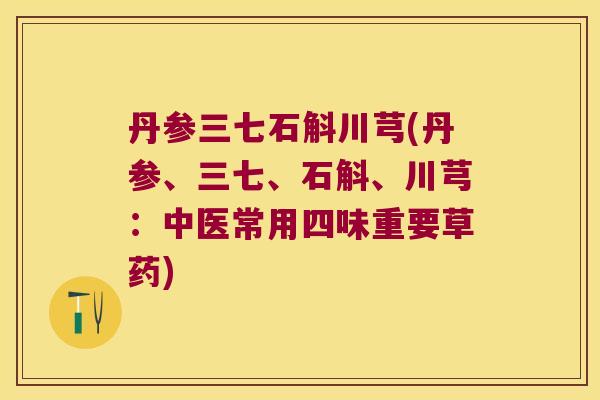 丹参三七石斛川芎(丹参、三七、石斛、川芎：中医常用四味重要草药)