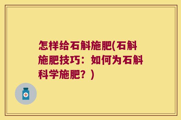 怎样给石斛施肥(石斛施肥技巧：如何为石斛科学施肥？)