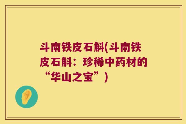 斗南铁皮石斛(斗南铁皮石斛：珍稀中药材的“华山之宝”)