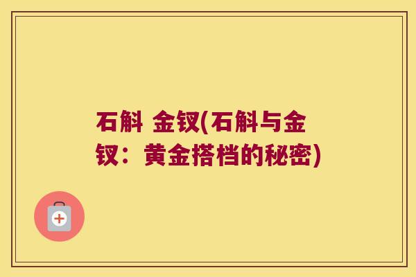 石斛 金钗(石斛与金钗：黄金搭档的秘密)
