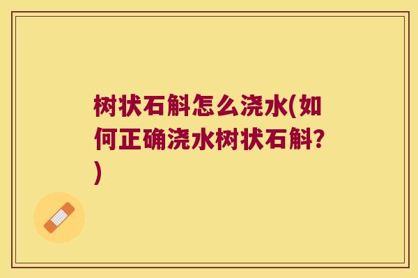 树状石斛怎么浇水(如何正确浇水树状石斛?) 树状石斛怎么浇水(如何正确浇水树状石斛?)