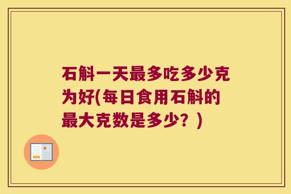 石斛一天多吃多少克为好(每日食用石斛的大克数是多少？)