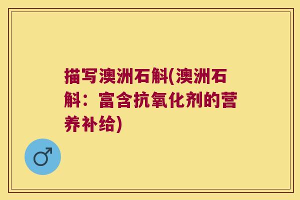 描写澳洲石斛(澳洲石斛：富含抗氧化剂的营养补给)