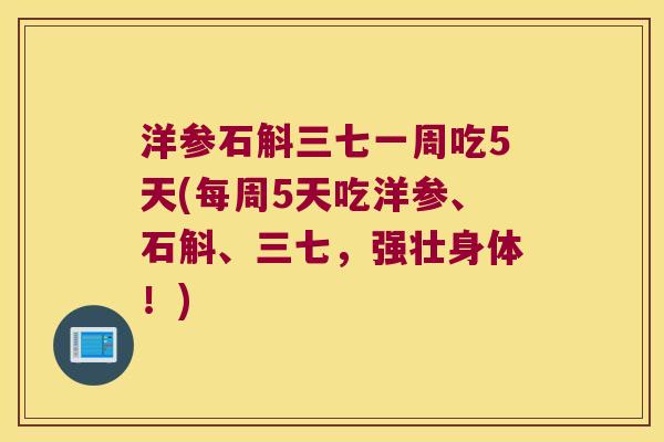 洋参石斛三七一周吃5天(每周5天吃洋参、石斛、三七，强壮身体！)