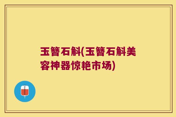玉簪石斛(玉簪石斛美容神器惊艳市场)