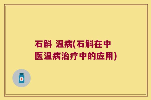 石斛 温病(石斛在中医温病治疗中的应用)