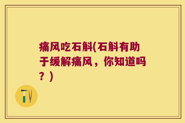 痛风吃石斛(石斛有助于缓解痛风，你知道吗？)