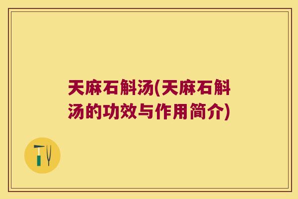 天麻石斛汤(天麻石斛汤的功效与作用简介)