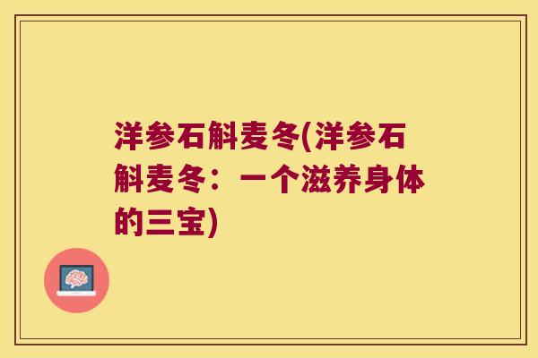 洋参石斛麦冬(洋参石斛麦冬：一个滋养身体的三宝)