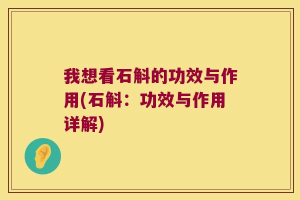 我想看石斛的功效与作用(石斛：功效与作用详解)