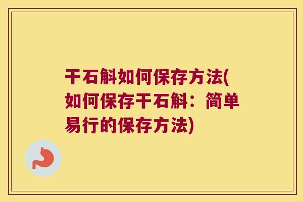 干石斛如何保存方法(如何保存干石斛：简单易行的保存方法)